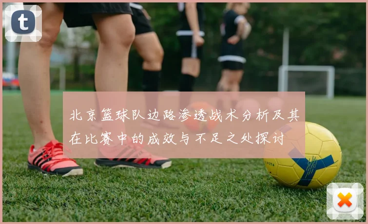 北京篮球队边路渗透战术分析及其在比赛中的成效与不足之处探讨