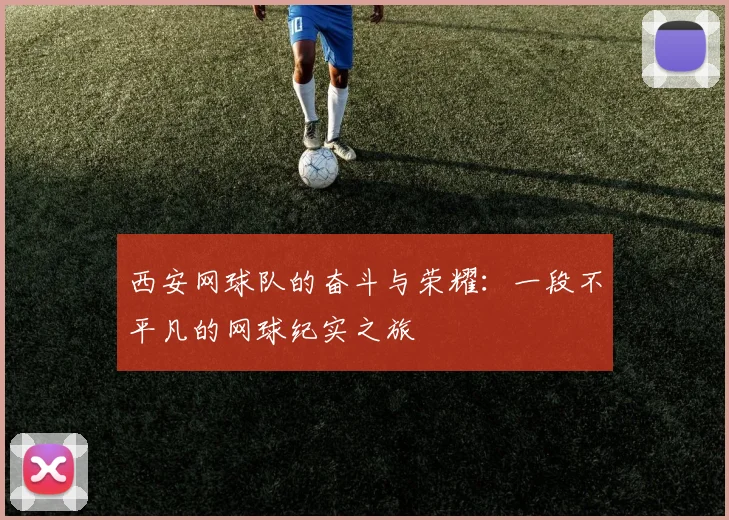 西安网球队的奋斗与荣耀：一段不平凡的网球纪实之旅