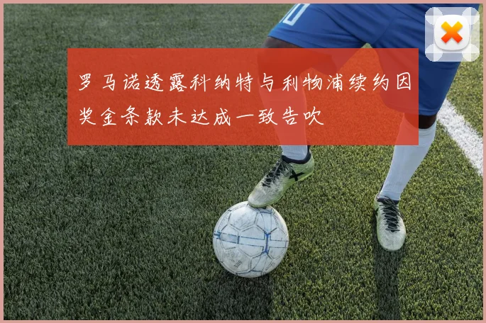 罗马诺透露科纳特与利物浦续约因奖金条款未达成一致告吹