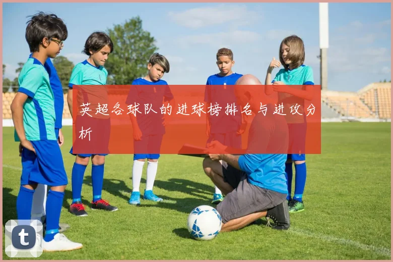 英超各球队的进球榜排名与进攻分析