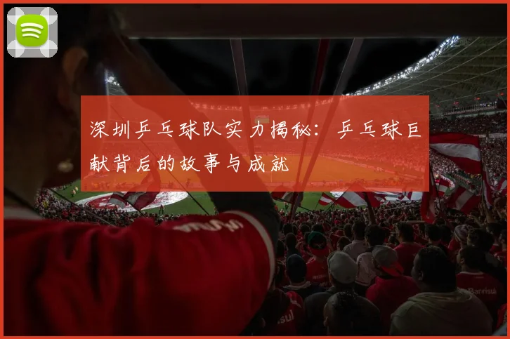 深圳乒乓球队实力揭秘：乒乓球巨献背后的故事与成就
