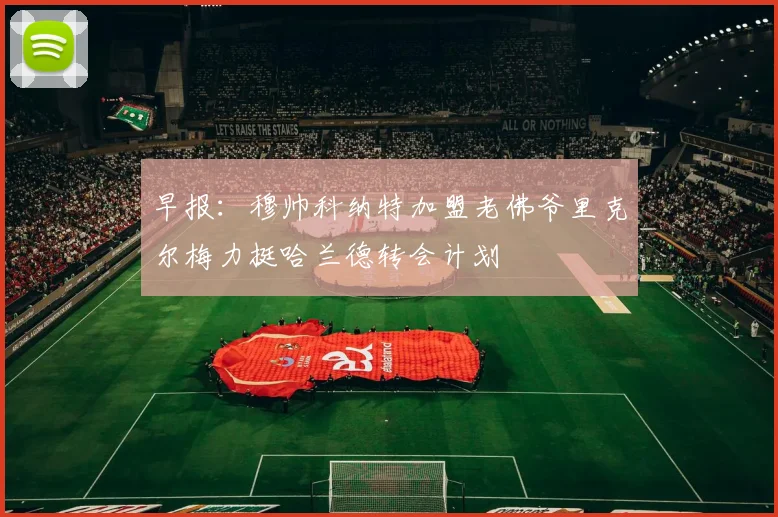 早报：穆帅科纳特加盟老佛爷里克尔梅力挺哈兰德转会计划